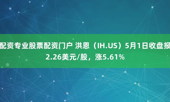 配资专业股票配资门户 洪恩（IH.US）5月1日收盘报2.26美元/股，涨5.61%