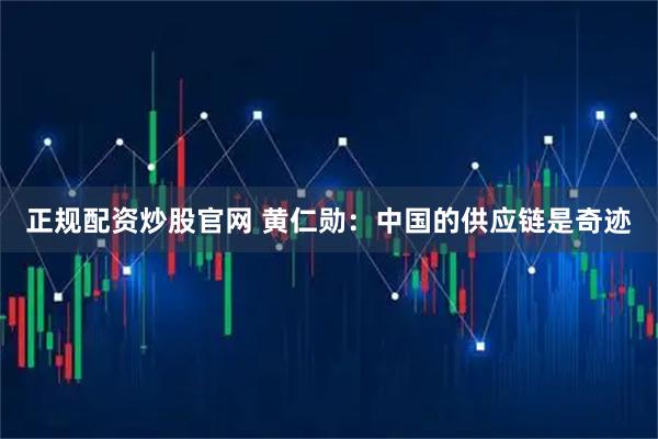 正规配资炒股官网 黄仁勋：中国的供应链是奇迹