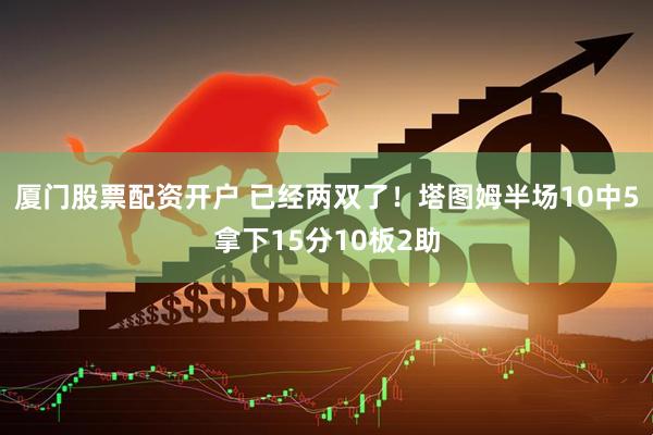 厦门股票配资开户 已经两双了！塔图姆半场10中5拿下15分10板2助