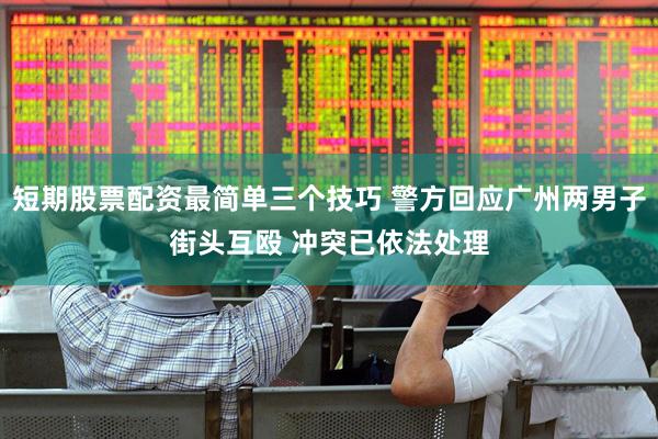 短期股票配资最简单三个技巧 警方回应广州两男子街头互殴 冲突已依法处理