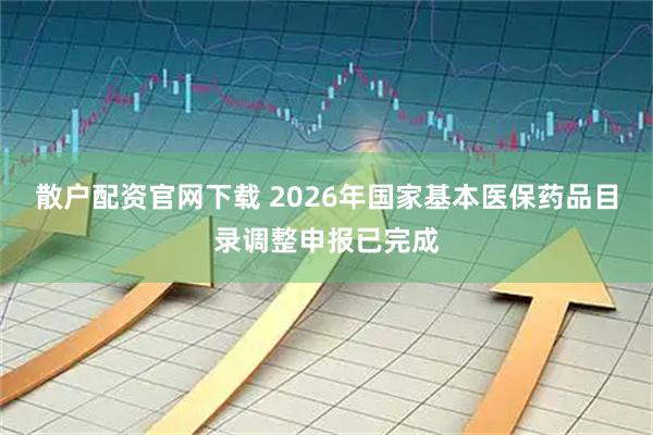散户配资官网下载 2026年国家基本医保药品目录调整申报已完成
