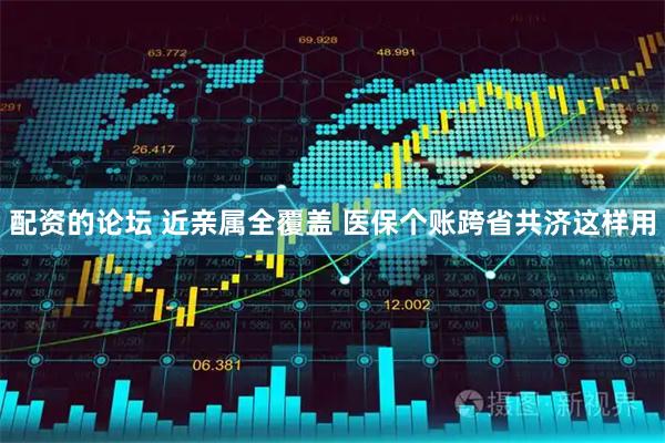 配资的论坛 近亲属全覆盖 医保个账跨省共济这样用
