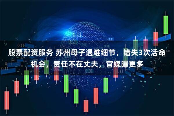 股票配资服务 苏州母子遇难细节，错失3次活命机会，责任不在丈夫，官媒曝更多