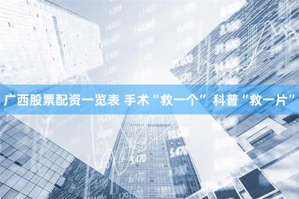 广西股票配资一览表 手术“救一个” 科普“救一片”