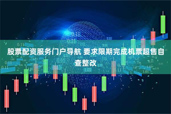 股票配资服务门户导航 要求限期完成机票超售自查整改